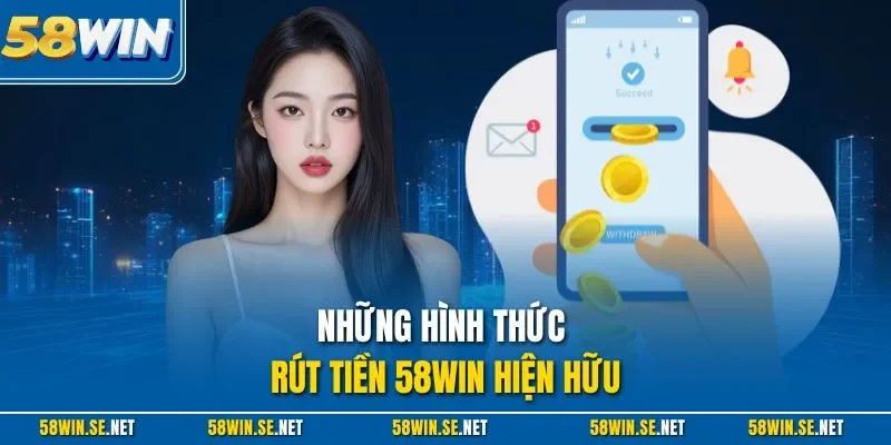 Những hình thức rút tiền 58Win hiện hữu
