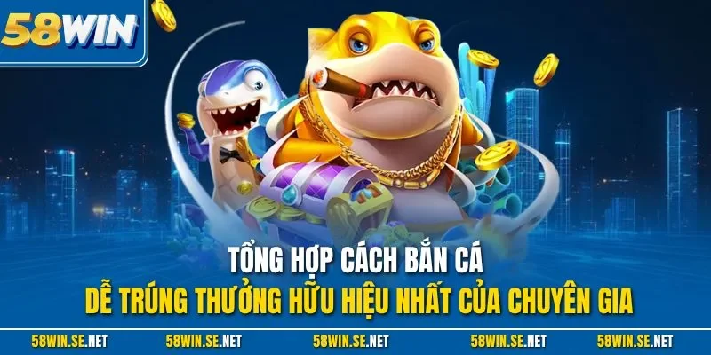 Tổng hợp cách bắn cá dễ trúng thưởng hữu hiệu nhất của chuyên gia